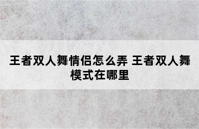 王者双人舞情侣怎么弄 王者双人舞模式在哪里